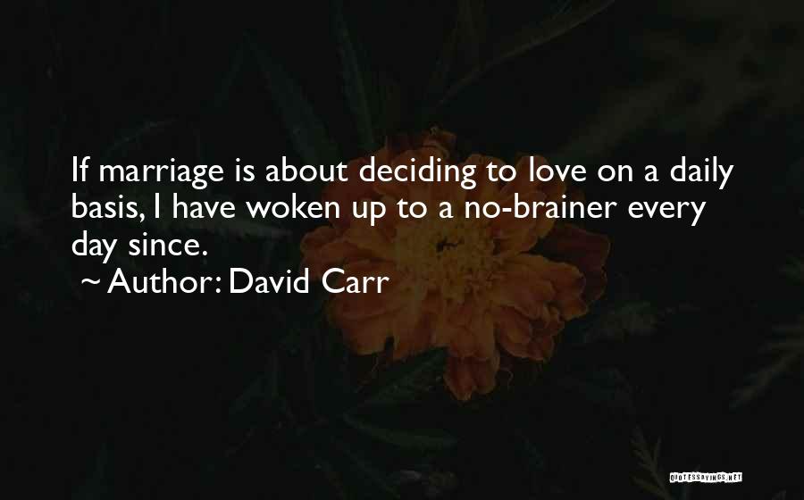 David Carr Quotes: If Marriage Is About Deciding To Love On A Daily Basis, I Have Woken Up To A No-brainer Every Day