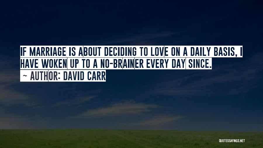 David Carr Quotes: If Marriage Is About Deciding To Love On A Daily Basis, I Have Woken Up To A No-brainer Every Day