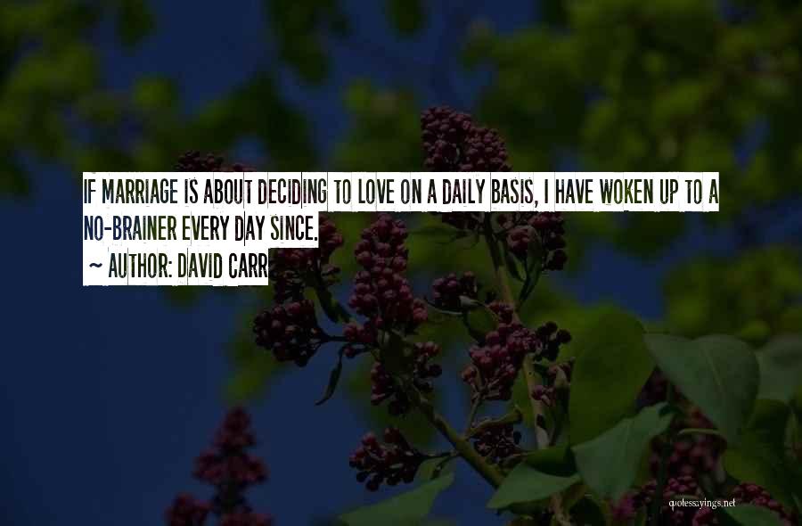 David Carr Quotes: If Marriage Is About Deciding To Love On A Daily Basis, I Have Woken Up To A No-brainer Every Day