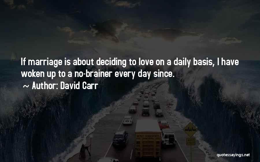 David Carr Quotes: If Marriage Is About Deciding To Love On A Daily Basis, I Have Woken Up To A No-brainer Every Day