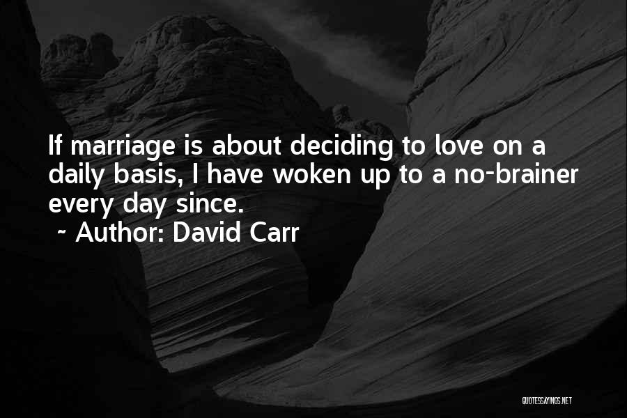 David Carr Quotes: If Marriage Is About Deciding To Love On A Daily Basis, I Have Woken Up To A No-brainer Every Day