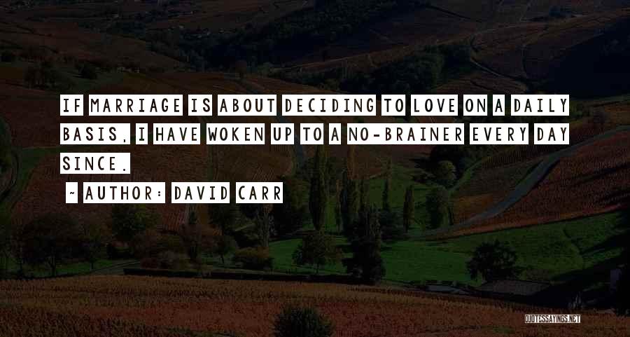 David Carr Quotes: If Marriage Is About Deciding To Love On A Daily Basis, I Have Woken Up To A No-brainer Every Day