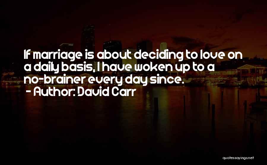 David Carr Quotes: If Marriage Is About Deciding To Love On A Daily Basis, I Have Woken Up To A No-brainer Every Day