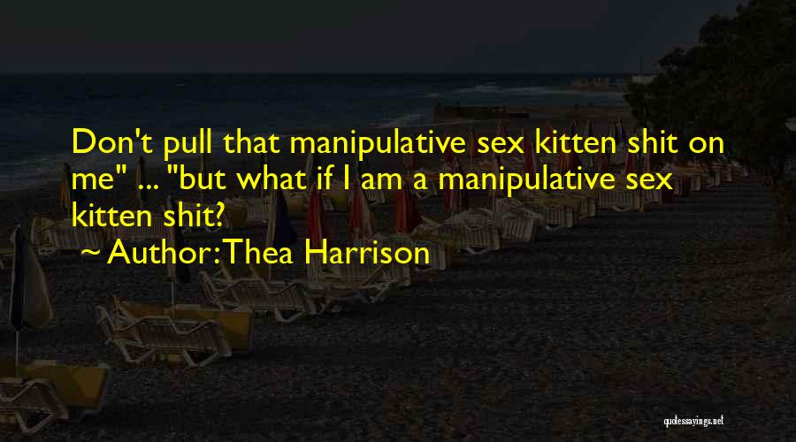 Thea Harrison Quotes: Don't Pull That Manipulative Sex Kitten Shit On Me ... But What If I Am A Manipulative Sex Kitten Shit?