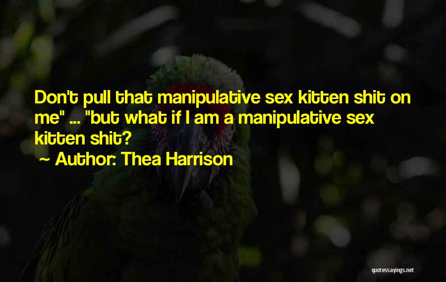 Thea Harrison Quotes: Don't Pull That Manipulative Sex Kitten Shit On Me ... But What If I Am A Manipulative Sex Kitten Shit?