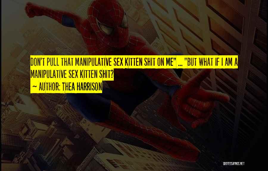Thea Harrison Quotes: Don't Pull That Manipulative Sex Kitten Shit On Me ... But What If I Am A Manipulative Sex Kitten Shit?