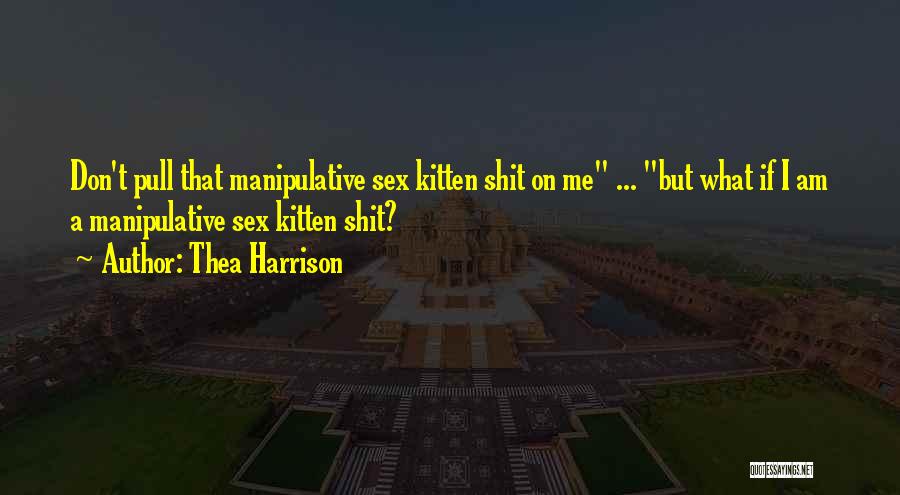 Thea Harrison Quotes: Don't Pull That Manipulative Sex Kitten Shit On Me ... But What If I Am A Manipulative Sex Kitten Shit?