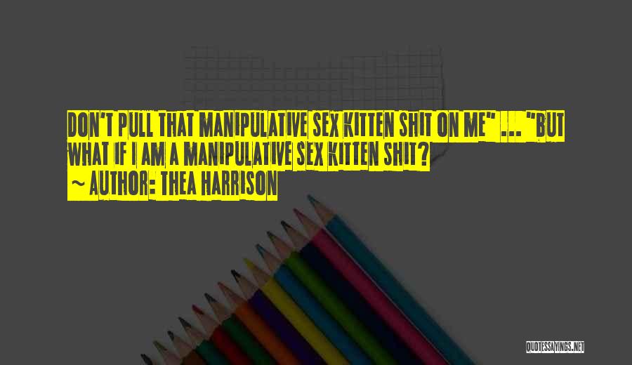 Thea Harrison Quotes: Don't Pull That Manipulative Sex Kitten Shit On Me ... But What If I Am A Manipulative Sex Kitten Shit?