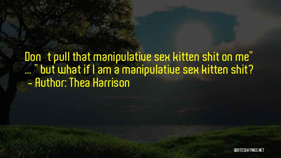 Thea Harrison Quotes: Don't Pull That Manipulative Sex Kitten Shit On Me ... But What If I Am A Manipulative Sex Kitten Shit?