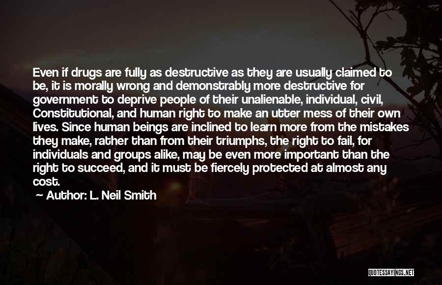 L. Neil Smith Quotes: Even If Drugs Are Fully As Destructive As They Are Usually Claimed To Be, It Is Morally Wrong And Demonstrably