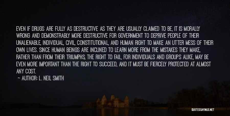 L. Neil Smith Quotes: Even If Drugs Are Fully As Destructive As They Are Usually Claimed To Be, It Is Morally Wrong And Demonstrably