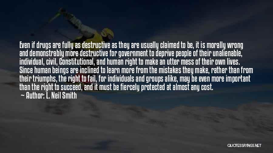 L. Neil Smith Quotes: Even If Drugs Are Fully As Destructive As They Are Usually Claimed To Be, It Is Morally Wrong And Demonstrably