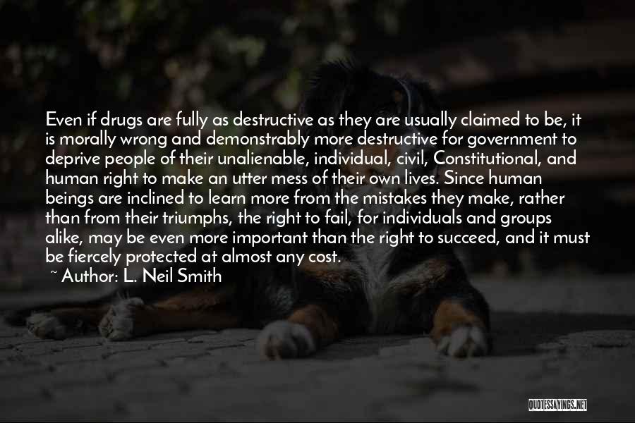 L. Neil Smith Quotes: Even If Drugs Are Fully As Destructive As They Are Usually Claimed To Be, It Is Morally Wrong And Demonstrably