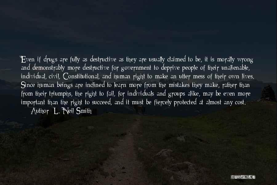 L. Neil Smith Quotes: Even If Drugs Are Fully As Destructive As They Are Usually Claimed To Be, It Is Morally Wrong And Demonstrably