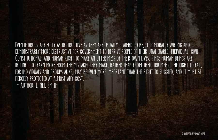 L. Neil Smith Quotes: Even If Drugs Are Fully As Destructive As They Are Usually Claimed To Be, It Is Morally Wrong And Demonstrably