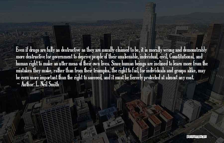 L. Neil Smith Quotes: Even If Drugs Are Fully As Destructive As They Are Usually Claimed To Be, It Is Morally Wrong And Demonstrably