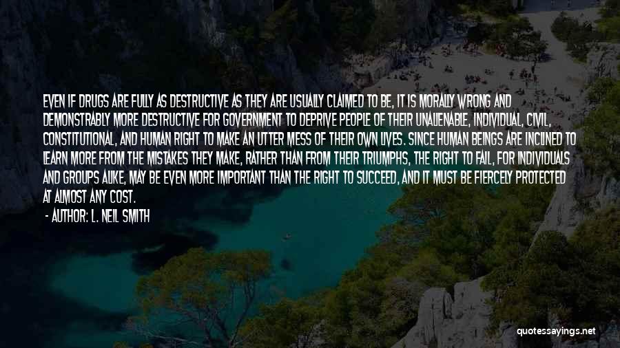 L. Neil Smith Quotes: Even If Drugs Are Fully As Destructive As They Are Usually Claimed To Be, It Is Morally Wrong And Demonstrably