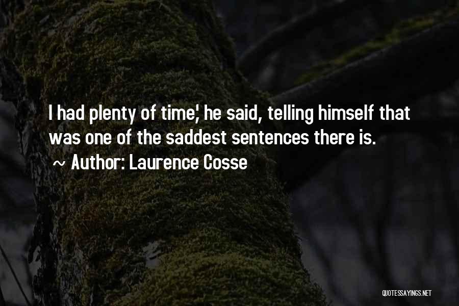 Laurence Cosse Quotes: I Had Plenty Of Time,' He Said, Telling Himself That Was One Of The Saddest Sentences There Is.