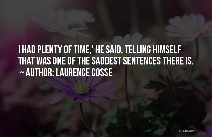 Laurence Cosse Quotes: I Had Plenty Of Time,' He Said, Telling Himself That Was One Of The Saddest Sentences There Is.