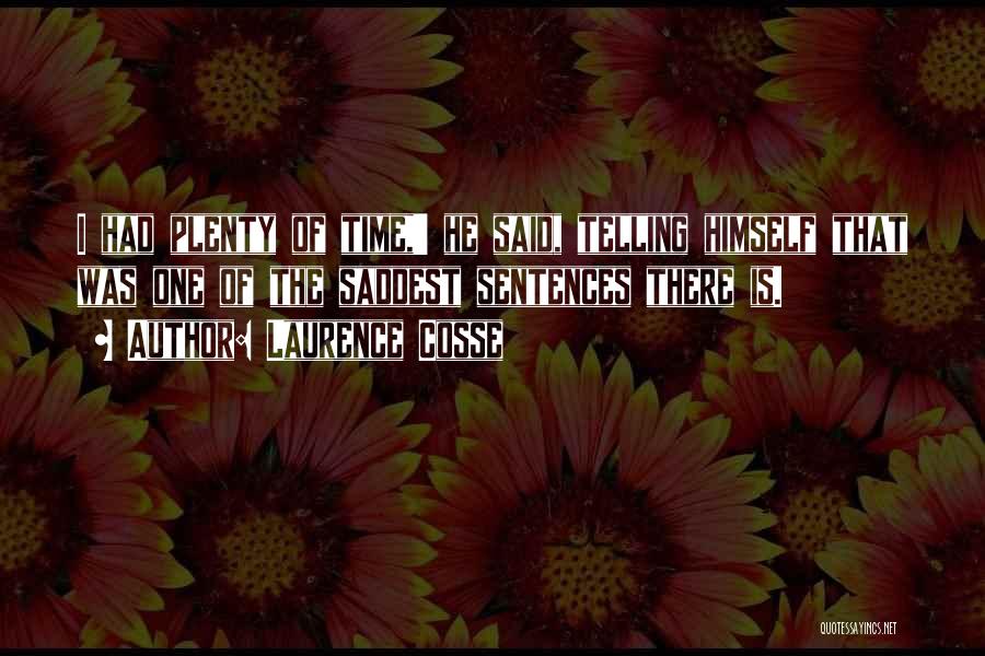 Laurence Cosse Quotes: I Had Plenty Of Time,' He Said, Telling Himself That Was One Of The Saddest Sentences There Is.