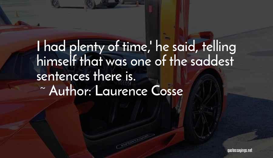 Laurence Cosse Quotes: I Had Plenty Of Time,' He Said, Telling Himself That Was One Of The Saddest Sentences There Is.