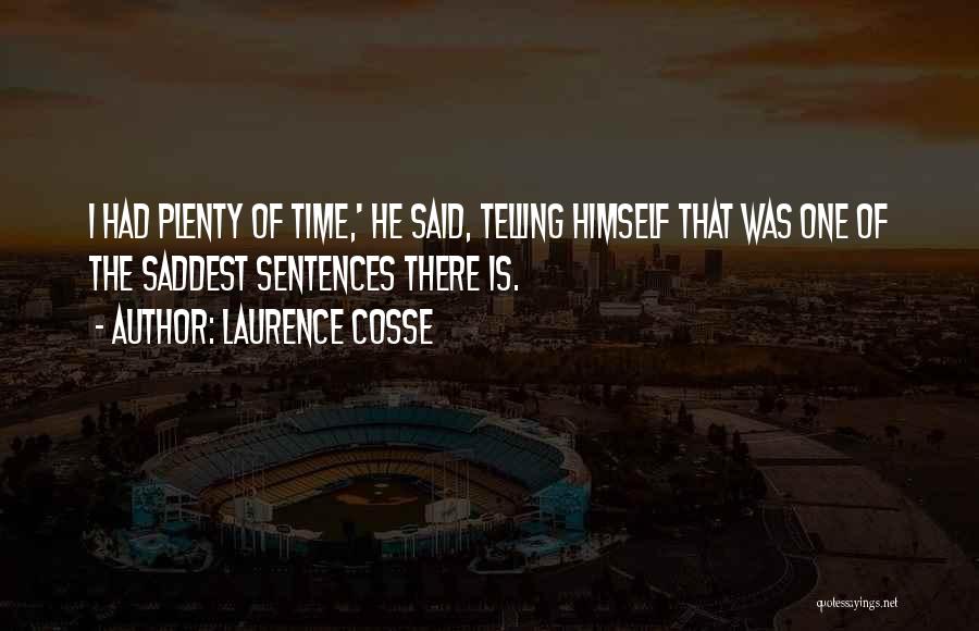 Laurence Cosse Quotes: I Had Plenty Of Time,' He Said, Telling Himself That Was One Of The Saddest Sentences There Is.