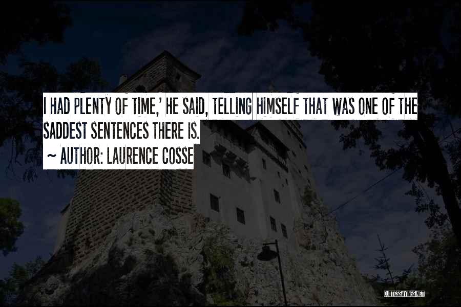 Laurence Cosse Quotes: I Had Plenty Of Time,' He Said, Telling Himself That Was One Of The Saddest Sentences There Is.