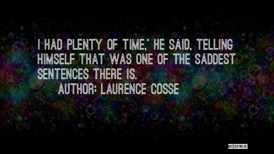 Laurence Cosse Quotes: I Had Plenty Of Time,' He Said, Telling Himself That Was One Of The Saddest Sentences There Is.