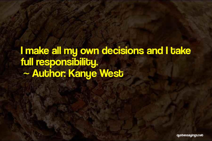Kanye West Quotes: I Make All My Own Decisions And I Take Full Responsibility.