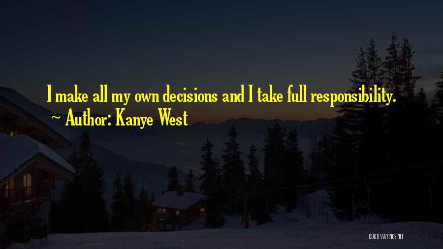 Kanye West Quotes: I Make All My Own Decisions And I Take Full Responsibility.