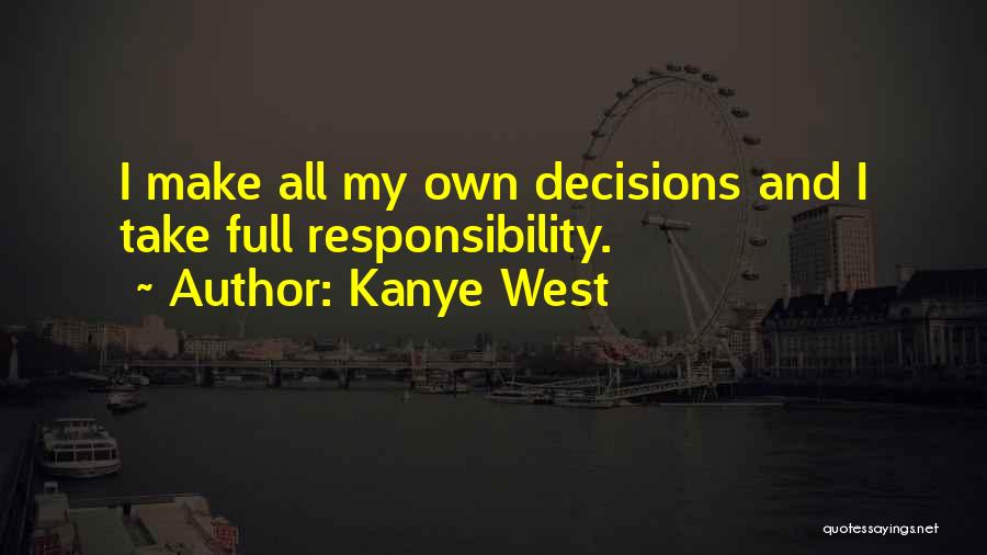 Kanye West Quotes: I Make All My Own Decisions And I Take Full Responsibility.