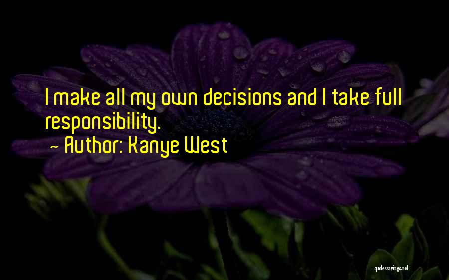 Kanye West Quotes: I Make All My Own Decisions And I Take Full Responsibility.