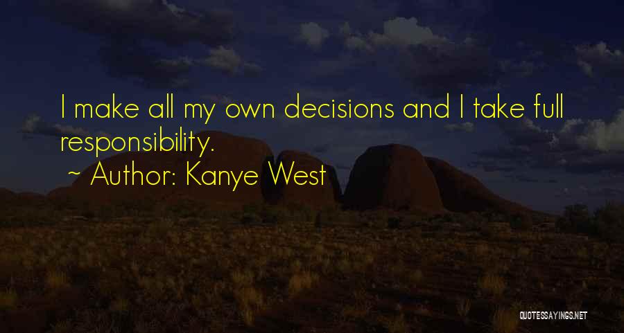 Kanye West Quotes: I Make All My Own Decisions And I Take Full Responsibility.