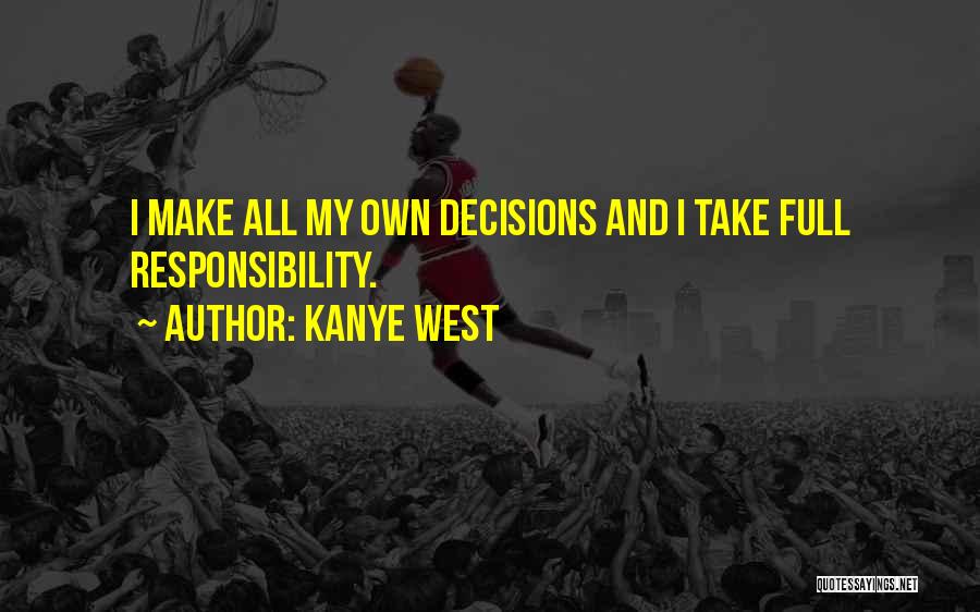 Kanye West Quotes: I Make All My Own Decisions And I Take Full Responsibility.