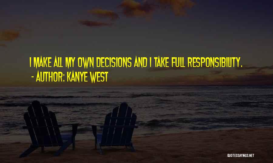 Kanye West Quotes: I Make All My Own Decisions And I Take Full Responsibility.