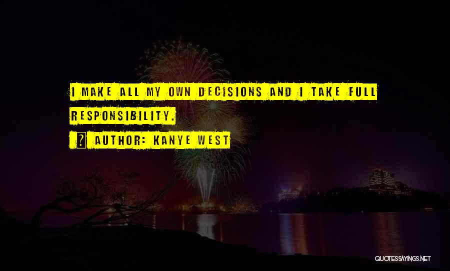 Kanye West Quotes: I Make All My Own Decisions And I Take Full Responsibility.