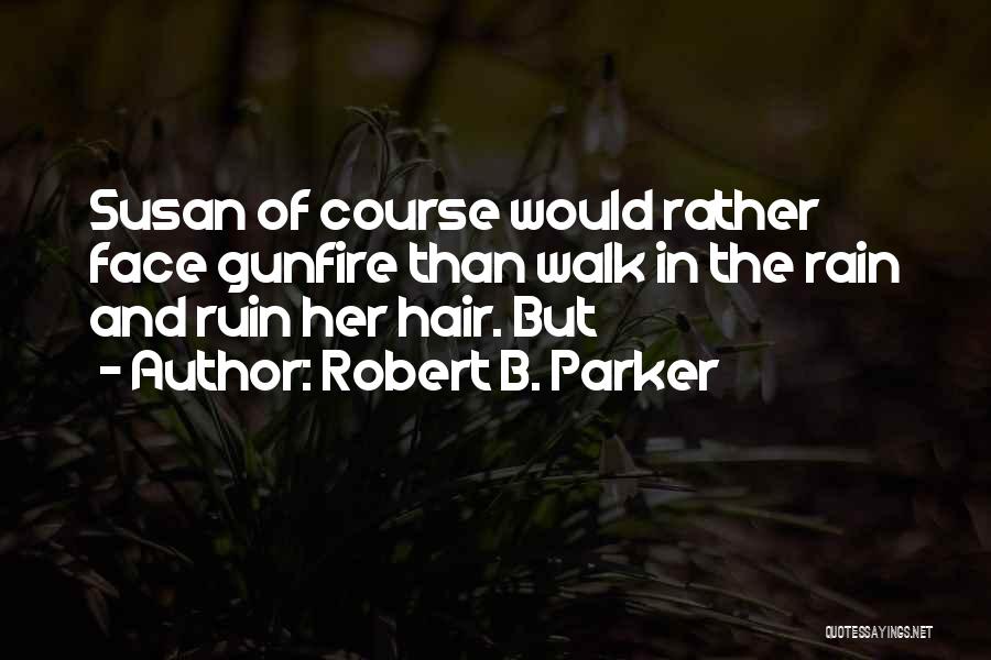 Robert B. Parker Quotes: Susan Of Course Would Rather Face Gunfire Than Walk In The Rain And Ruin Her Hair. But