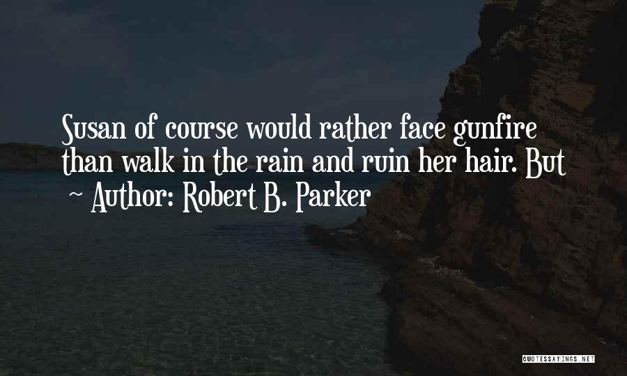 Robert B. Parker Quotes: Susan Of Course Would Rather Face Gunfire Than Walk In The Rain And Ruin Her Hair. But