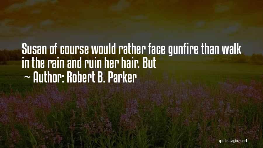 Robert B. Parker Quotes: Susan Of Course Would Rather Face Gunfire Than Walk In The Rain And Ruin Her Hair. But