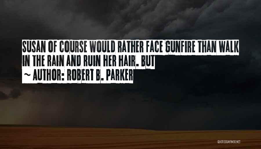 Robert B. Parker Quotes: Susan Of Course Would Rather Face Gunfire Than Walk In The Rain And Ruin Her Hair. But