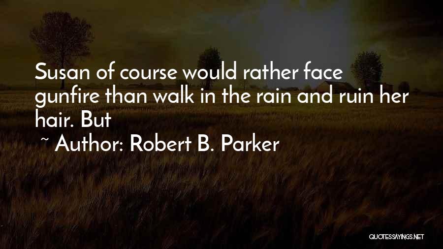 Robert B. Parker Quotes: Susan Of Course Would Rather Face Gunfire Than Walk In The Rain And Ruin Her Hair. But