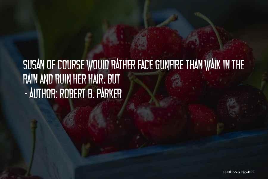 Robert B. Parker Quotes: Susan Of Course Would Rather Face Gunfire Than Walk In The Rain And Ruin Her Hair. But