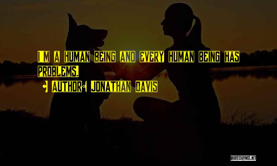 Jonathan Davis Quotes: I'm A Human Being And Every Human Being Has Problems.