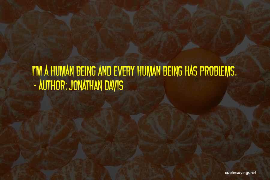 Jonathan Davis Quotes: I'm A Human Being And Every Human Being Has Problems.