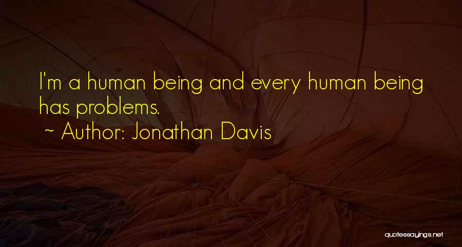 Jonathan Davis Quotes: I'm A Human Being And Every Human Being Has Problems.