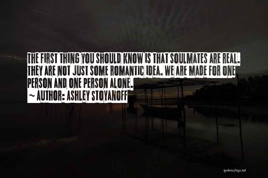 Ashley Stoyanoff Quotes: The First Thing You Should Know Is That Soulmates Are Real. They Are Not Just Some Romantic Idea. We Are