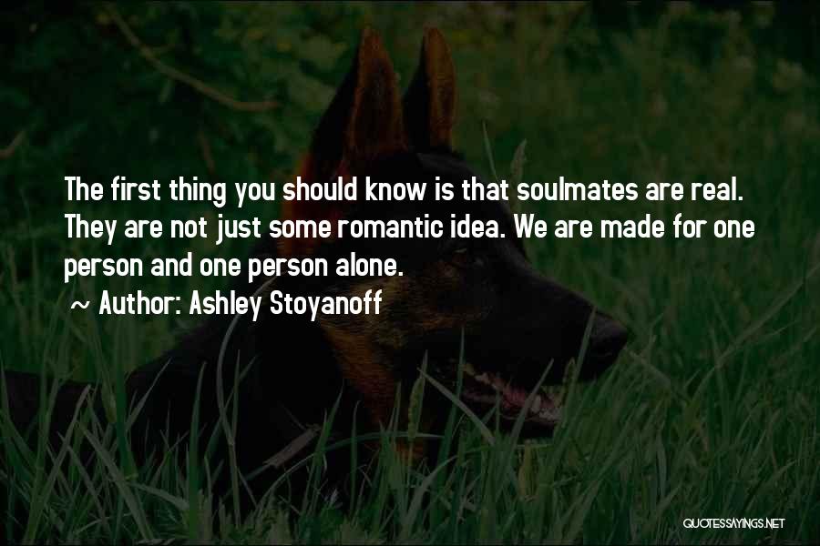 Ashley Stoyanoff Quotes: The First Thing You Should Know Is That Soulmates Are Real. They Are Not Just Some Romantic Idea. We Are