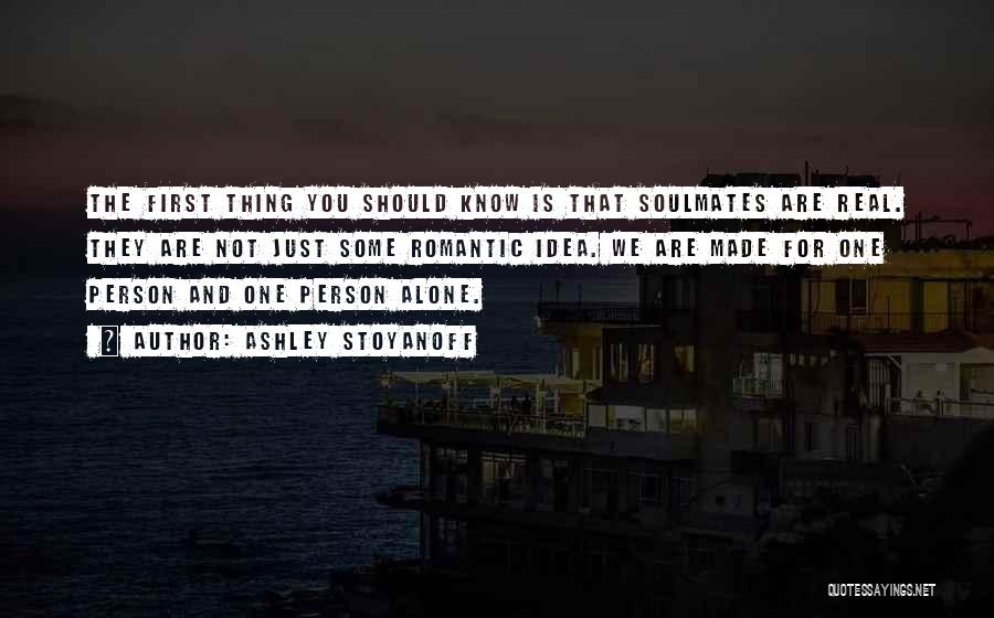 Ashley Stoyanoff Quotes: The First Thing You Should Know Is That Soulmates Are Real. They Are Not Just Some Romantic Idea. We Are