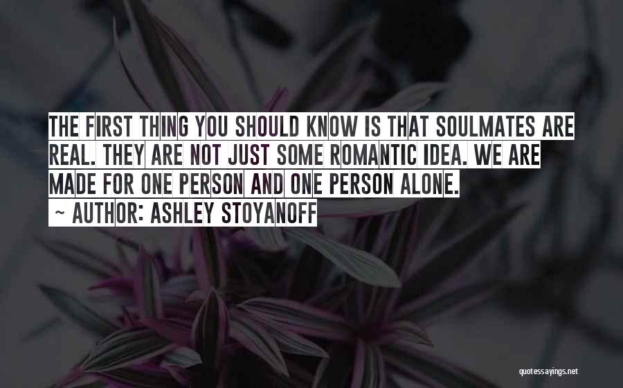 Ashley Stoyanoff Quotes: The First Thing You Should Know Is That Soulmates Are Real. They Are Not Just Some Romantic Idea. We Are