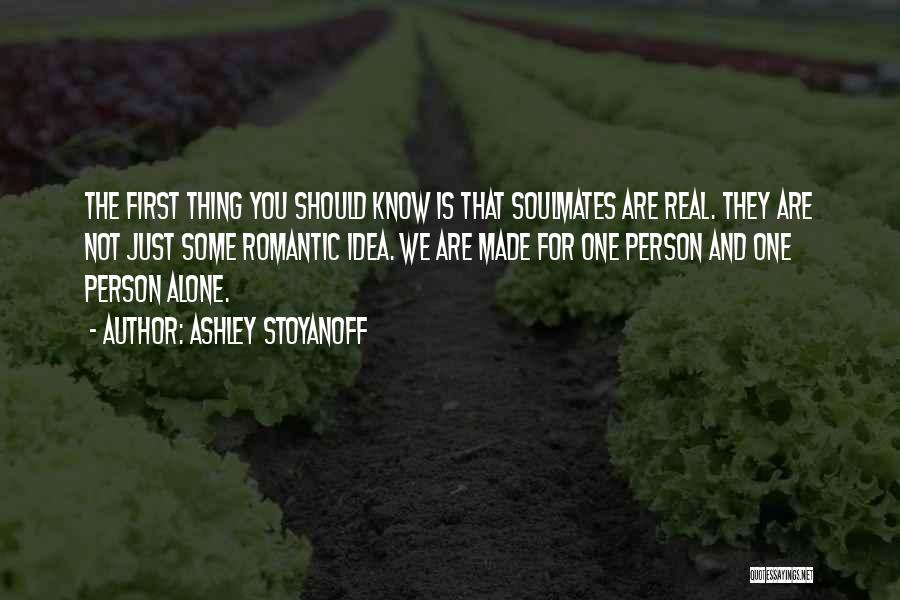 Ashley Stoyanoff Quotes: The First Thing You Should Know Is That Soulmates Are Real. They Are Not Just Some Romantic Idea. We Are